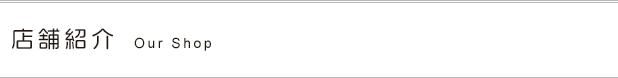店舗紹介 Our Shop